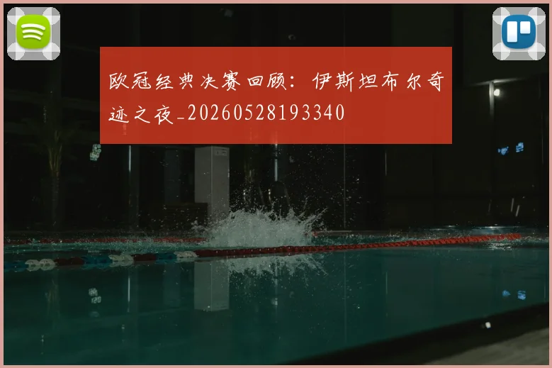 欧冠经典决赛回顾:伊斯坦布尔奇迹之夜_20260528193340
