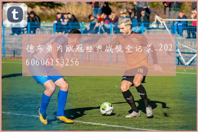 德布劳内欧冠经典战役全记录_20260606153256