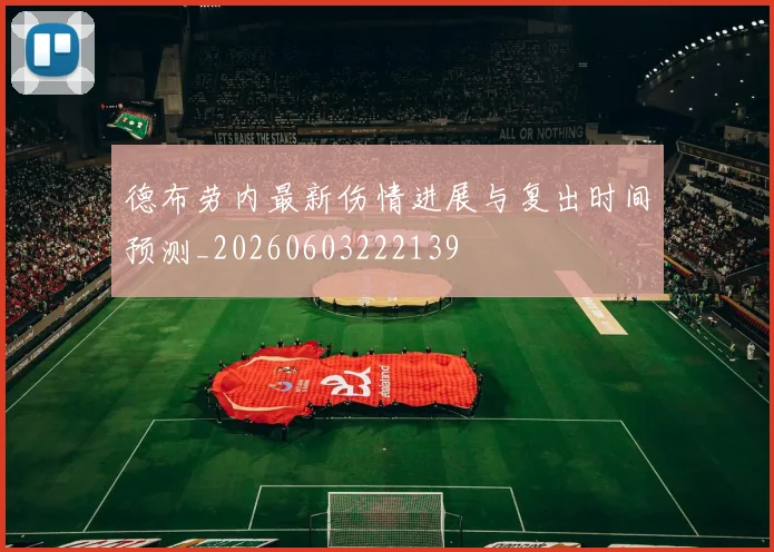 德布劳内最新伤情进展与复出时间预测_20260603222139