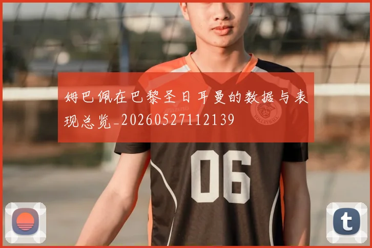 姆巴佩在巴黎圣日耳曼的数据与表现总览_20260527112139