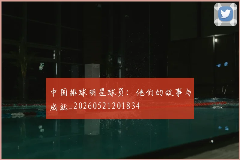中国排球明星球员：他们的故事与成就_20260521201834