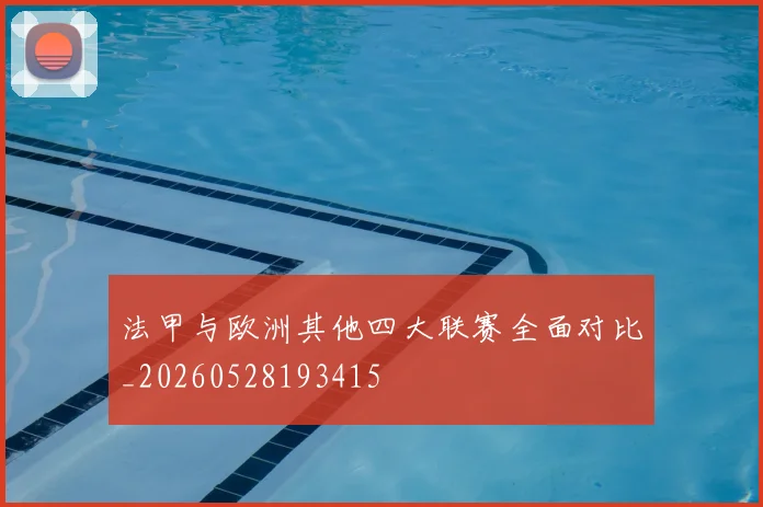 法甲与欧洲其他四大联赛全面对比_20260528193415