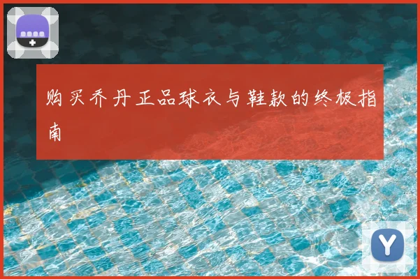 购买乔丹正品球衣与鞋款的终极指南