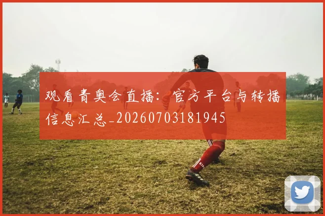 观看青奥会直播:官方平台与转播信息汇总_20260703181945