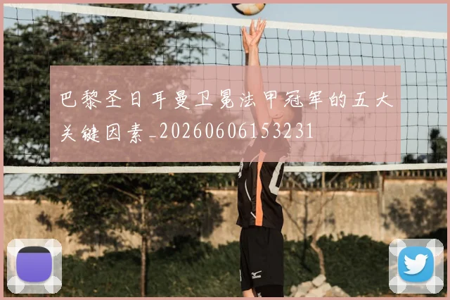 巴黎圣日耳曼卫冕法甲冠军的五大关键因素_20260606153231