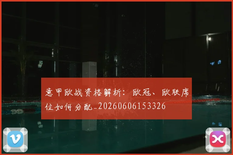 意甲欧战资格解析：欧冠、欧联席位如何分配_20260606153326