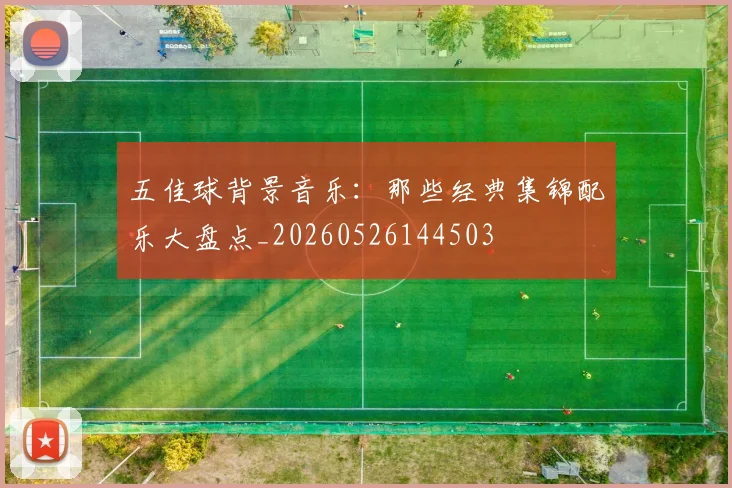 五佳球背景音乐:那些经典集锦配乐大盘点_20260526144503