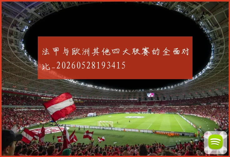 法甲与欧洲其他四大联赛的全面对比_20260528193415