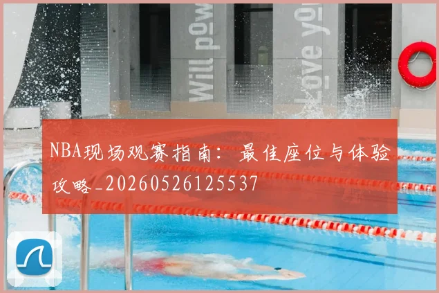NBA现场观赛指南:最佳座位与体验攻略_20260526125537