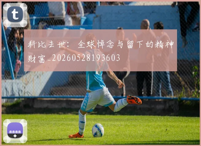 科比去世：全球悼念与留下的精神财富_20260528193603