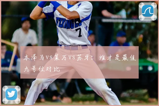 本泽马vs莱万vs苏牙：谁才是最佳九号位对比