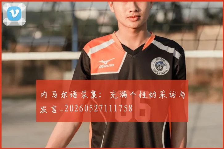 内马尔语录集：充满个性的采访与发言_20260527111758
