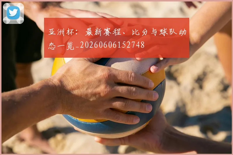 亚洲杯：最新赛程、比分与球队动态一览_20260606152748