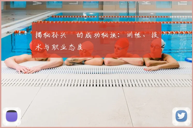 揭秘孙兴慜的成功秘诀：训练、技术与职业态度