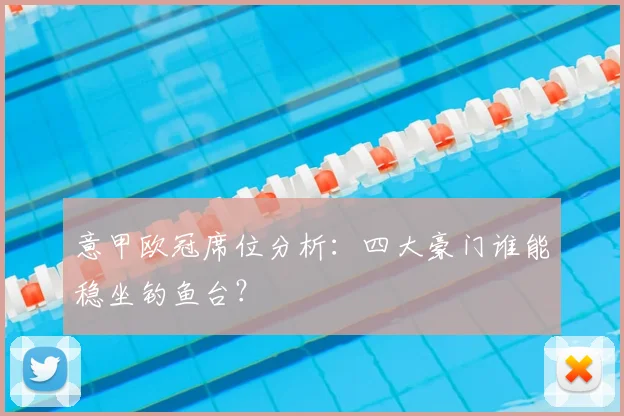 意甲欧冠席位分析:四大豪门谁能稳坐钓鱼台?