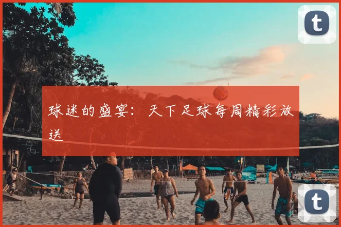 球迷的盛宴：天下足球每周精彩放送