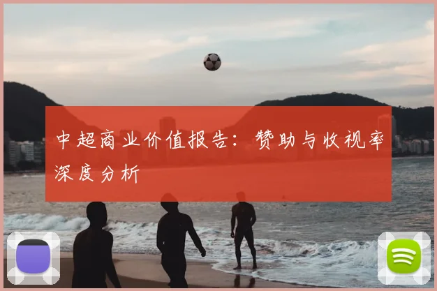 中超商业价值报告：赞助与收视率深度分析