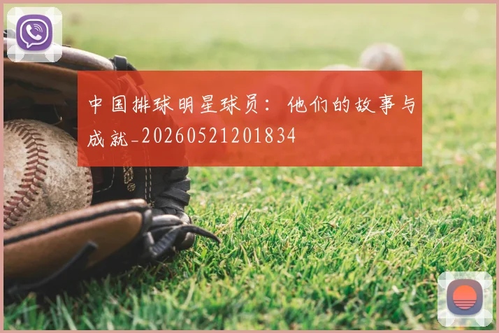 中国排球明星球员:他们的故事与成就_20260521201834