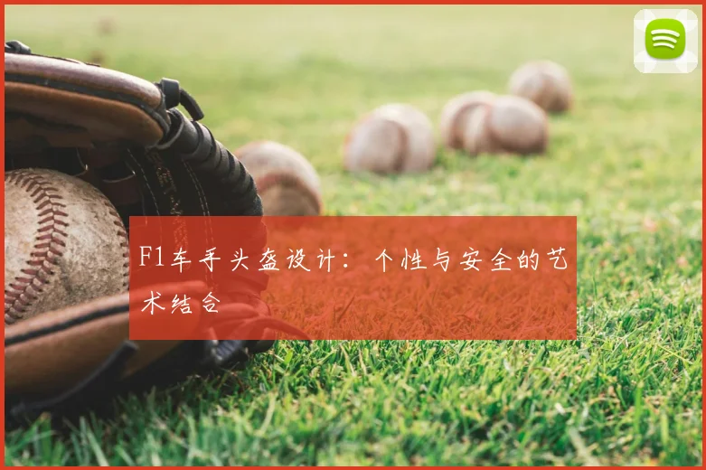 F1车手头盔设计：个性与安全的艺术结合