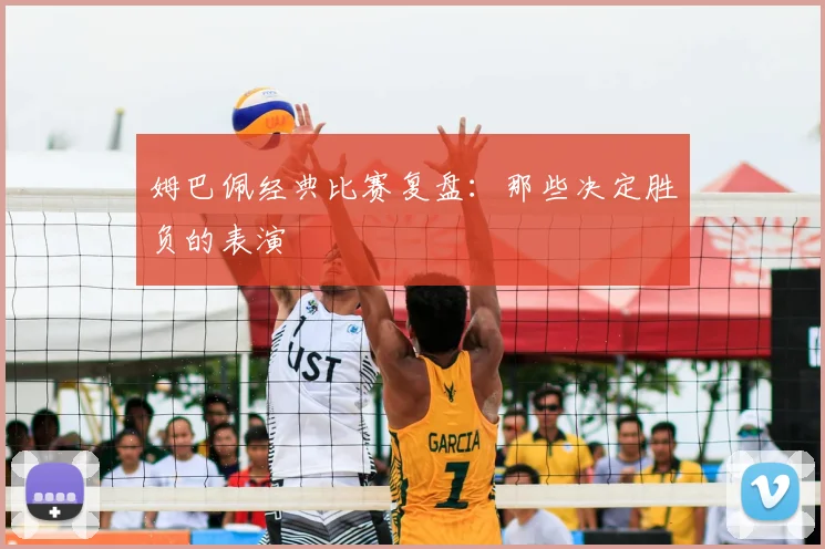 姆巴佩经典比赛复盘:那些决定胜负的表演
