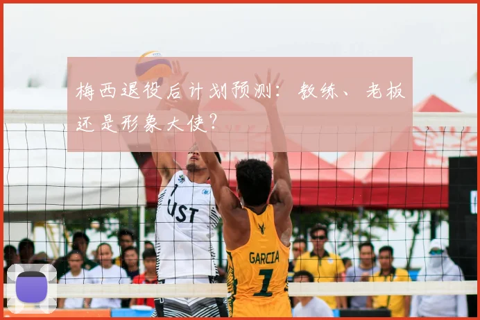 梅西退役后计划预测:教练、老板还是形象大使?